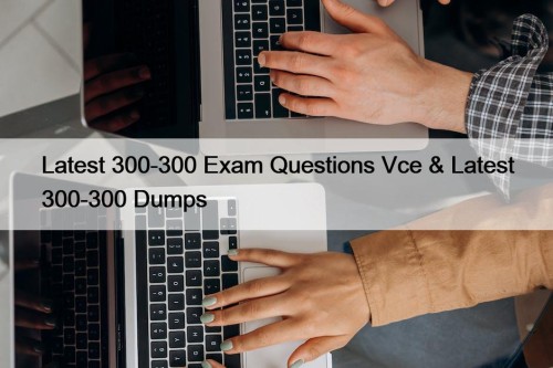 Latest 300-300 Exam Questions Vce & Latest 300-300 ...